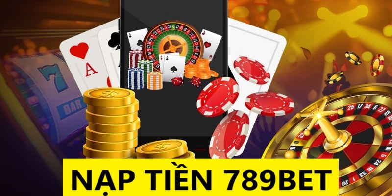 Nạp tiền 789BET là lựa chọn tối ưu cho người chơi cá cược