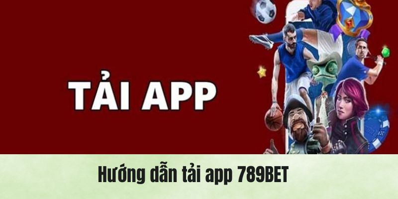 Cách thức tải app 789BET thành công cho mọi đối tượng