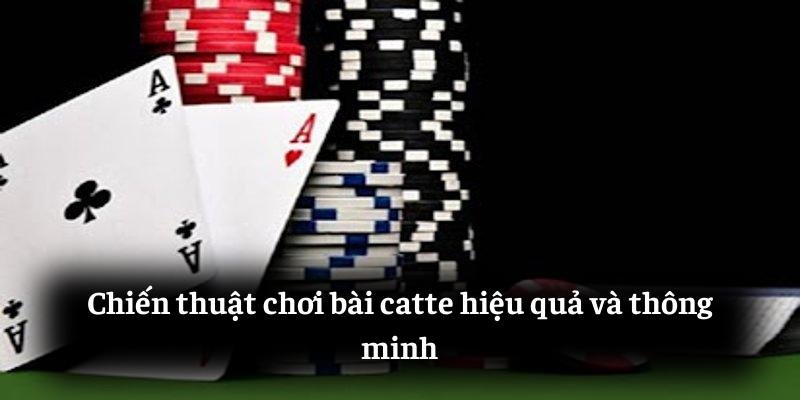 Chiến thuật chơi bài catte hiệu quả và thông minh