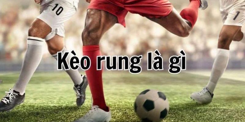 Kèo rung là gì cần người chơi hiểu rõ cách tính